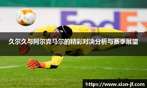 久尔久与阿尔克马尔的精彩对决分析与赛季展望