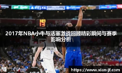 2017年NBA小牛与活塞激战回顾精彩瞬间与赛季影响分析