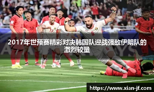 2017年世预赛精彩对决韩国队迎战强敌伊朗队的激烈较量